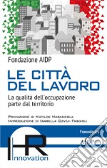 Le città del lavoro. La qualità dell'occupazione parte dal territorio libro