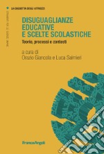 Disuguaglianze educative e scelte scolastiche. Teorie, processi e contesti libro