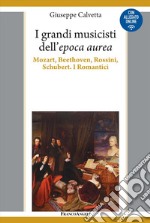 I grandi musicisti dell'espoca aurea. Mozart, Beethoven, Rossini, Schubert. I Romantici