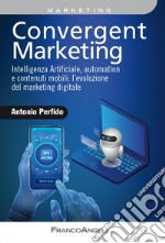 Convergent marketing. Intelligenza Artificiale, automation e contenuti mobili: l'evoluzione del marketing digitale libro