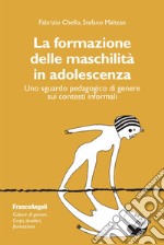 La formazione delle maschilità in adolescenza. Uno sguardo pedagogico di genere sui contesti informali libro