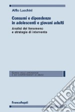 Consumi e dipendenze in adolescenti e giovani adulti. Analisi del fenomeno e strategie d'intervento libro