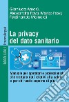 La privacy del dato sanitario. Manuale per operatori e professionisti che trattano dati relativi alla salute e per chi vuole saperne di più libro