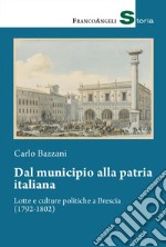 Dal municipio alla patria italiana. Lotte e culture politiche a Brescia (1792-1802) libro