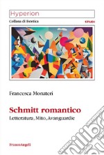 Schmitt romantico. Letteratura, mito, avanguardie libro