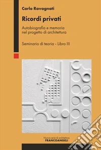 Ricordi privati. Autobiografia e memoria nel progetto di architettura. Seminario di teoria. Vol. 3 libro