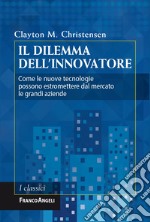 Il dilemma dell'innovatore. Come le nuove tecnologie possono estromettere dal mercato le grandi aziende libro