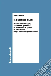 Il Business Plan. Profili metodologici, contenuto, processo di redazione e spunti di riflessione dagli operatori professionali libro
