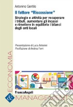 Il fattore «Riscossione». Strategie e attività per recuperare i tributi, aumentare gli incassi e rimettere in equilibrio i bilanci degli enti locali libro