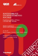 Sostenibilità. Un investimento sociale. L'opinione pubblica, il Paese e il ruolo delle Aziende. Primo Rapporto sulla Sostenibilità Sociale