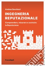 Ingegneria reputazionale. Comprendere, misurare e costruire la reputazione libro