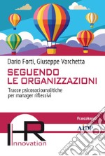 Seguendo le organizzazioni. Tracce psicosocioanalitiche per manager riflessivi libro