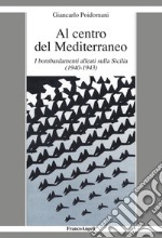 Al centro del Mediterraneo. I bombardamenti alleati sulla Sicilia (1940-1943) libro