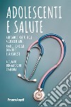 Adolescenti e salute. Aiutiamo i nostri figli a crescere sani. Pratici consigli di medici e specialisti libro