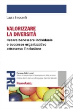 Valorizzare la diversità. Creare benessere individuale e successo organizzativo attraverso l'inclusione libro