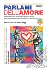 Parlami dell'amore. Manuale operativo di educazione socio affettiva sessuale per gli alunni della scuola secondaria di primo e secondo grado. Vol. 2 libro