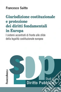 Giurisdizione costituzionale e protezione dei diritti fondamentali in Europa. I sistemi accentrati di fronte alle sfide della legalità costituzionale europea libro