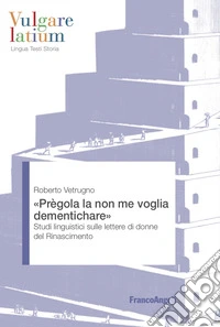 «Prègola la non me voglia dementichare». Studi linguistici sulle lettere di donne del Rinascimento libro