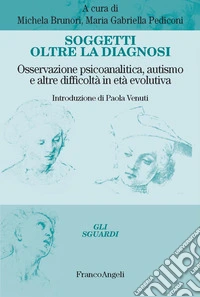 Soggetti oltre la diagnosi. Osservazione psicoanalitica, autismo e altre difficoltà in età evolutiva libro