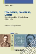 Federalismo, socialismo, libertà. Il pensiero politico di Emilio Lussu (1890-1943) libro