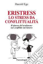 Eristress. Lo stress da conflittualità. Il danno del testimone nel conflitto sul lavoro libro