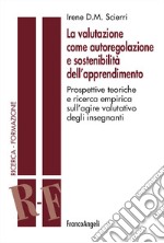 La valutazione come autoregolazione e sostenibilità dell'apprendimento. Prospettive teoriche e ricerca empirica sull'agire valutativo degli insegnanti libro