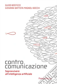 Controcomunicazione. Sopravvivere all'intelligenza artificiale