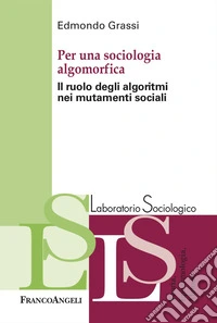 Per una sociologia algomorfica. Il ruolo degli algoritmi nei mutamenti sociali libro