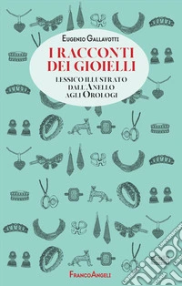 I racconti dei gioielli. Lessico illustrato dall'Anello agli Orologi libro
