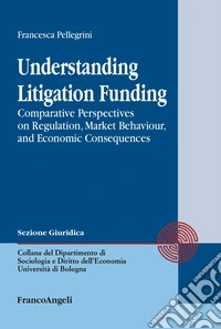 Understanding Litigation Funding. Comparative perspectives on regulation, market behaviour, and economic consequences libro