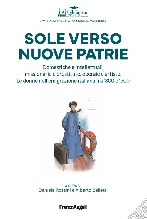 Sole verso nuove patrie. Domestiche e intellettuali, missionarie e prostitute, rifugiate e artiste. Le donne nell'emigrazione italiana fra '800 e '900