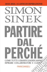 Partire dal perché. Come tutti i grandi leader sanno ispirare collaboratori e clienti libro