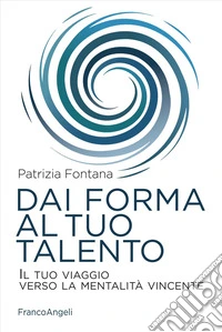 Dai forma al tuo talento. Il tuo viaggio verso la mentalità vincente libro