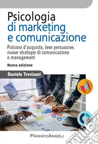 Psicologia di marketing e comunicazione. Pulsioni d'acquisto, leve persuasive, nuove strategie di comunicazione e management. Nuova ediz. libro