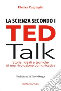 La scienza secondo i TED talk. Storia, ideali e tecniche di una rivoluzione comunicativa libro