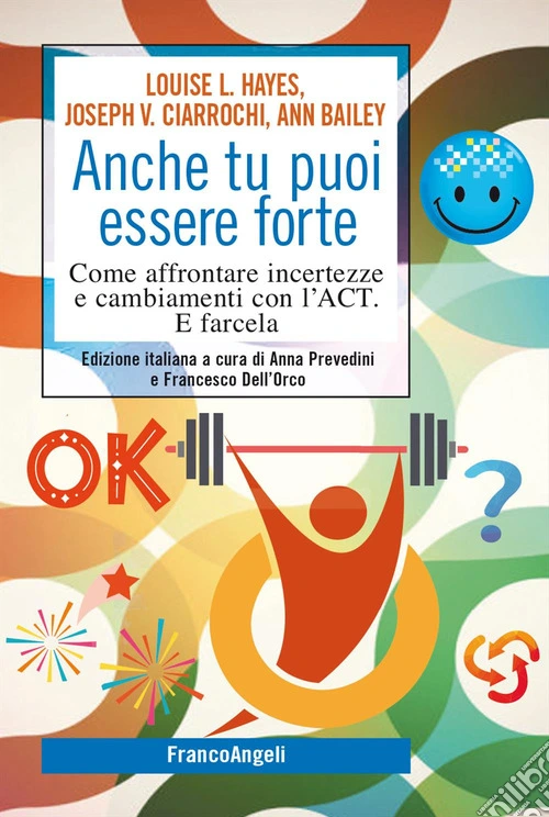 Anche tu puoi essere forte. Come affrontare incertezze e cambiamenti con l'ACT. E farcela