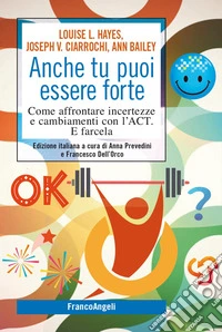 Anche tu puoi essere forte. Come affrontare incertezze e cambiamenti con l'ACT. E farcela libro