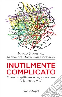 Inutilmente complicato. Come semplificare le organizzazioni (e le nostre vite) libro