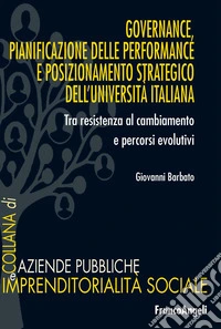 Governance, pianificazione delle performance e posizionamento strategico dell'università italiana. Tra resistenza al cambiamento e processi evolutivi libro
