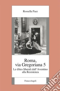 Roma, via Gregoriana 5. Le élites liberali dall'Aventino alla Resistenza libro
