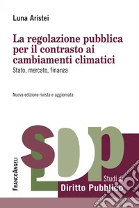 La regolazione pubblica per il contrasto ai cambiamenti climatici. Stato, mercato, finanza libro