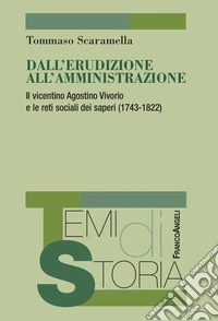 Dall'erudizione all'amministrazione. Il vicentino Agostino Vivorio e le reti sociali dei saperi (1743-1822) libro