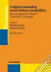 Il digital marketing come fattore competitivo. Verso un approccio integrato «strumenti» e «strategia» libro
