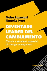 Diventare leader del cambiamento. Canvas e strumenti operativi di change management libro