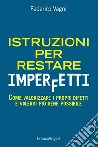 Istruzioni per restare imperfetti. Come valorizzare i propri difetti e volersi più bene possibile libro