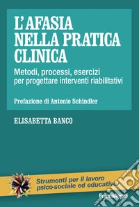 L'afasia nella pratica clinica. Metodi, processi, esercizi per progettare interventi riabilitativi libro