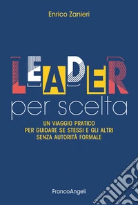 Leader per scelta. Un viaggio pratico per guidare se stessi e gli altri senza autorità formale libro
