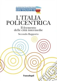 L'Italia policentrica. Il fermento delle città intermedie. Secondo rapporto libro
