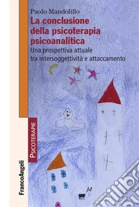 La conclusione della psicoterapia psicoanalitica. Una prospettiva attuale tra intersoggettività e attaccamento libro