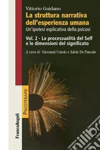 La struttura narrativa dell'esperienza umana. Un'ipotesi esplicativa della psicosi. Vol. 2: La processualità del Self e le dimensioni del significato libro